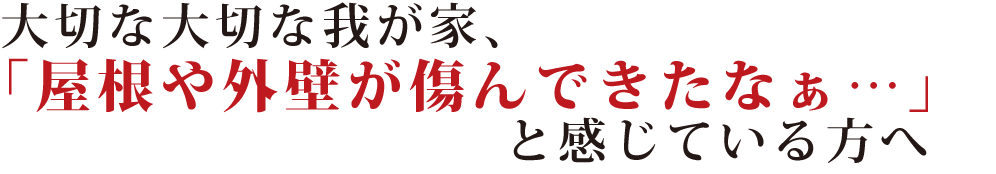 大切な大切な我が家、「屋根や外壁が傷んできたなぁ…」と感じている方へ