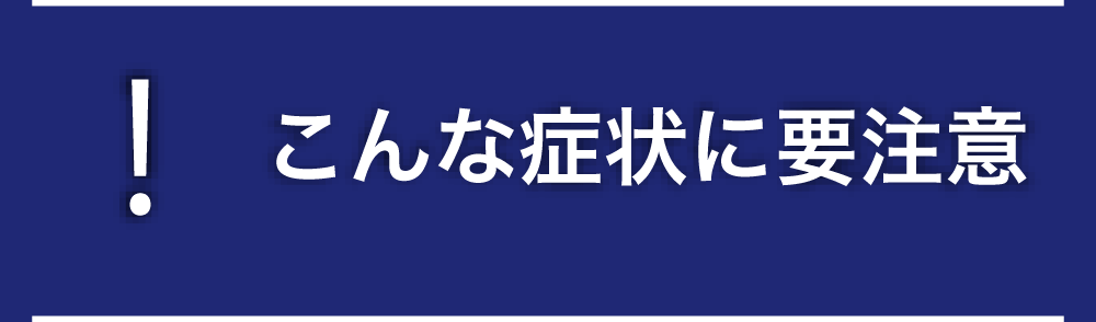 こんな症状に要注意